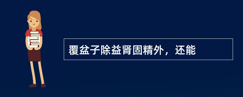 覆盆子除益肾固精外，还能