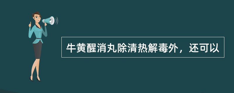 牛黄醒消丸除清热解毒外，还可以