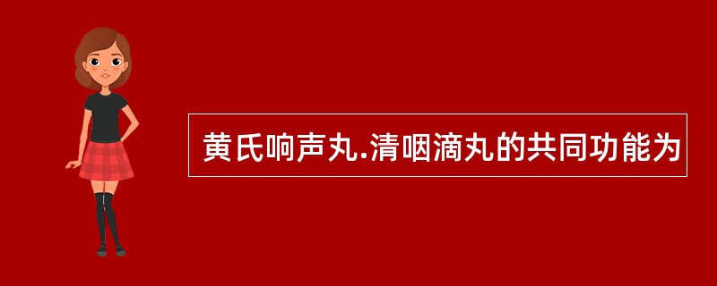 黄氏响声丸.清咽滴丸的共同功能为