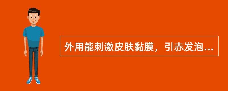 外用能刺激皮肤黏膜，引赤发泡，外敷时间不宜过长的药是