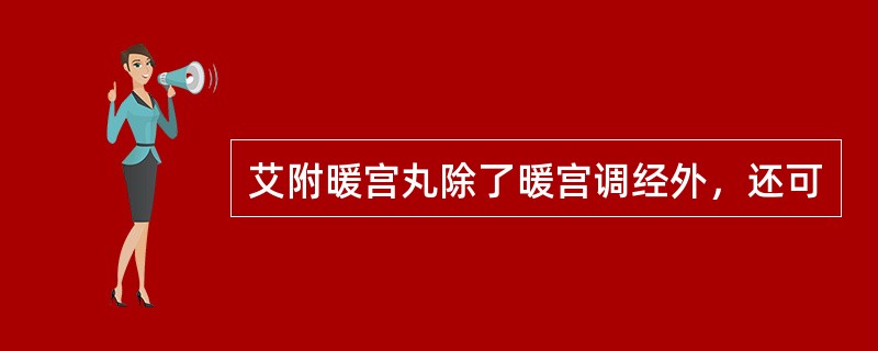 艾附暖宫丸除了暖宫调经外，还可