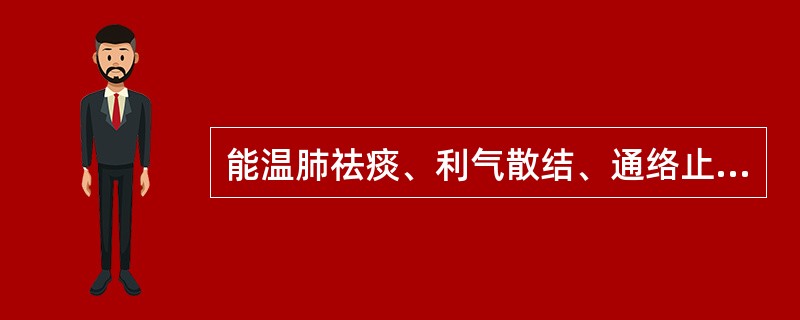 能温肺祛痰、利气散结、通络止痛的药物是