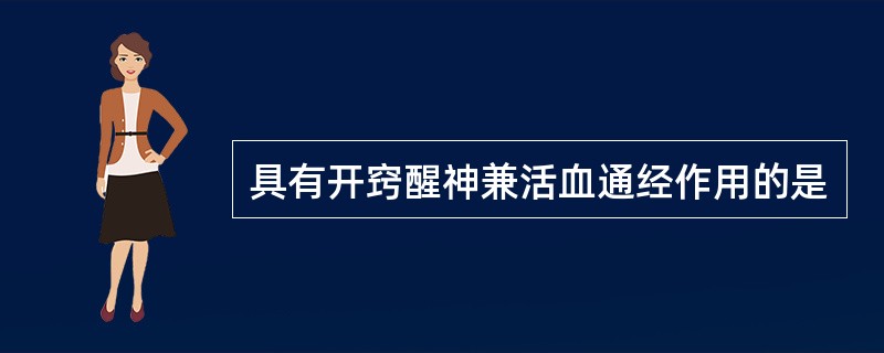 具有开窍醒神兼活血通经作用的是