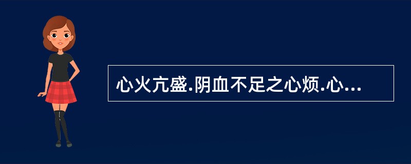 心火亢盛.阴血不足之心烦.心悸.失眠者宜用