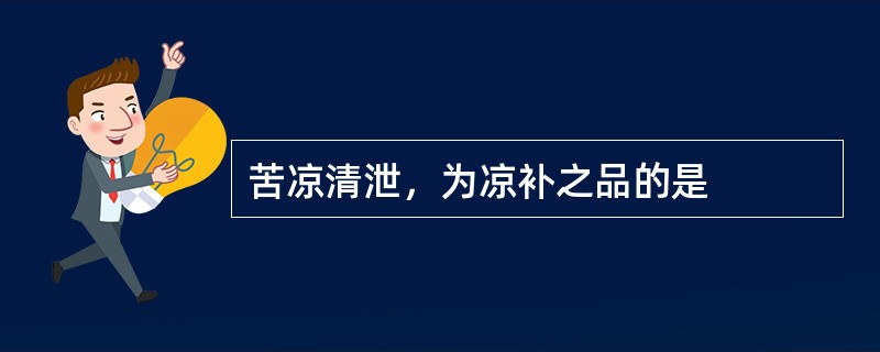 苦凉清泄，为凉补之品的是