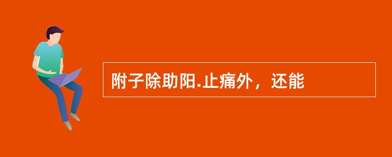 附子除助阳.止痛外，还能