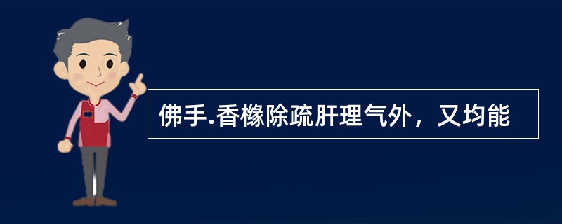 佛手.香橼除疏肝理气外，又均能