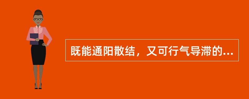 既能通阳散结，又可行气导滞的药物是