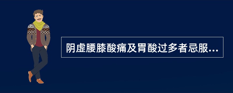 阴虚腰膝酸痛及胃酸过多者忌服的中药是