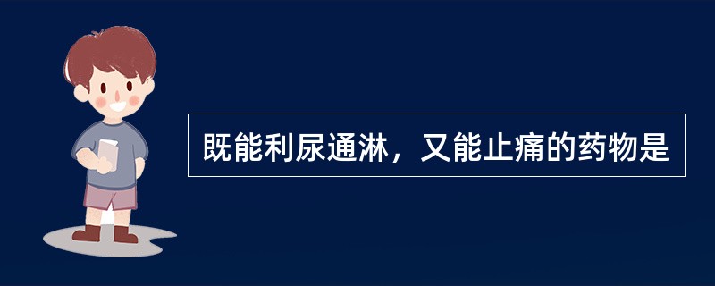 既能利尿通淋，又能止痛的药物是