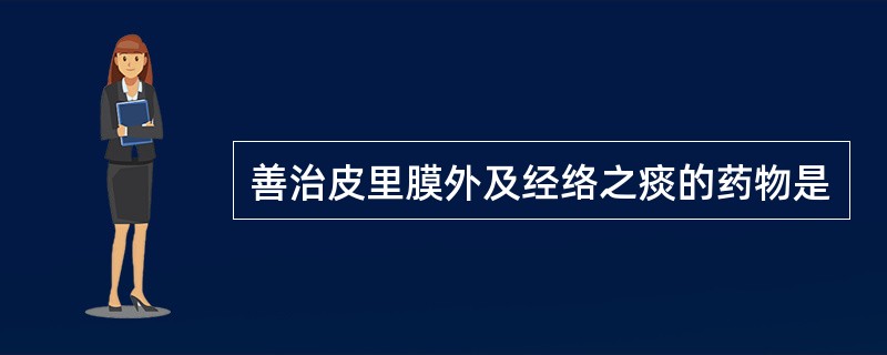 善治皮里膜外及经络之痰的药物是