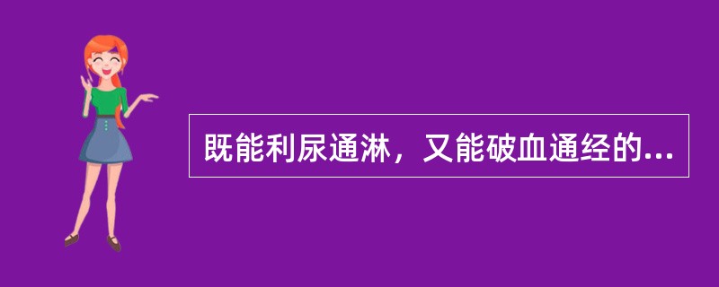 既能利尿通淋，又能破血通经的药物是