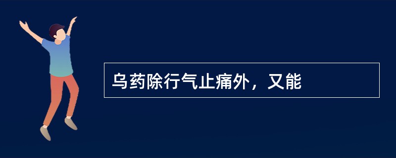 乌药除行气止痛外，又能