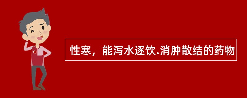 性寒，能泻水逐饮.消肿散结的药物