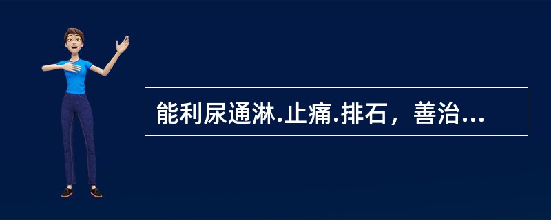 能利尿通淋.止痛.排石，善治尿道涩痛的药物是