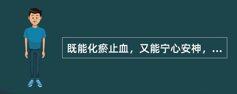 既能化瘀止血，又能宁心安神，解毒的药物是