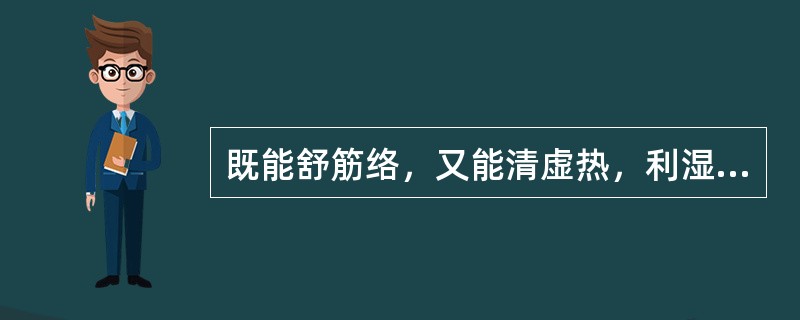 既能舒筋络，又能清虚热，利湿退黄的药物是