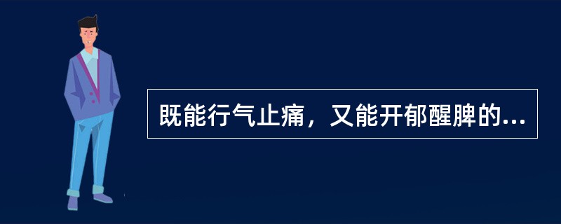 既能行气止痛，又能开郁醒脾的药物是