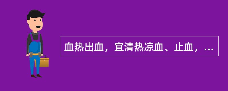 血热出血，宜清热凉血、止血，宜选