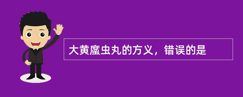 大黄䗪虫丸的方义，错误的是