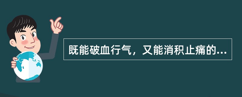 既能破血行气，又能消积止痛的药物组是