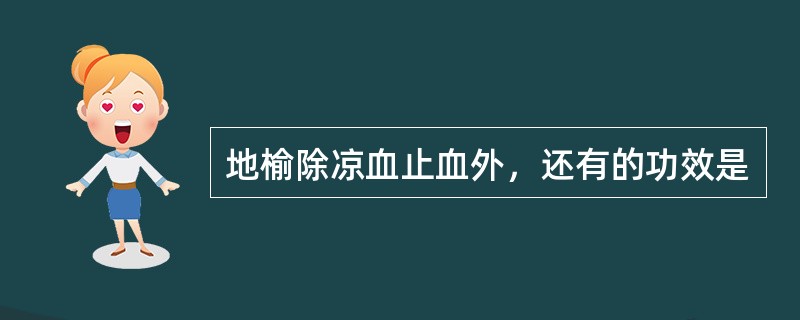 地榆除凉血止血外，还有的功效是