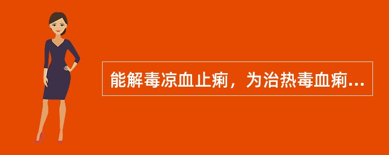 能解毒凉血止痢，为治热毒血痢的要药是