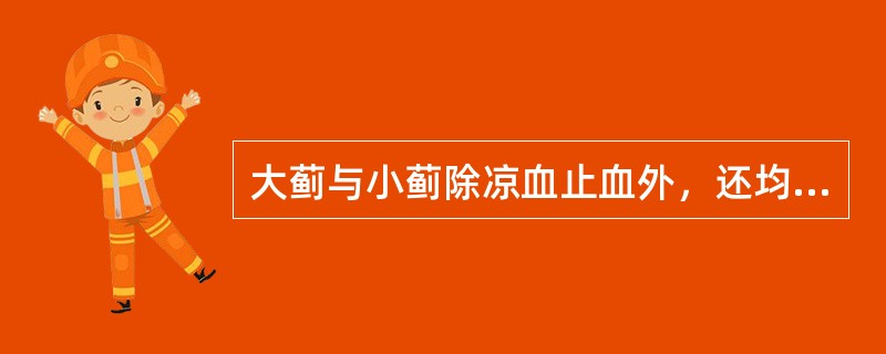 大蓟与小蓟除凉血止血外，还均有的功效是