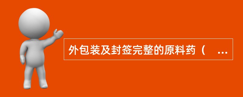 外包装及封签完整的原料药（　　）。