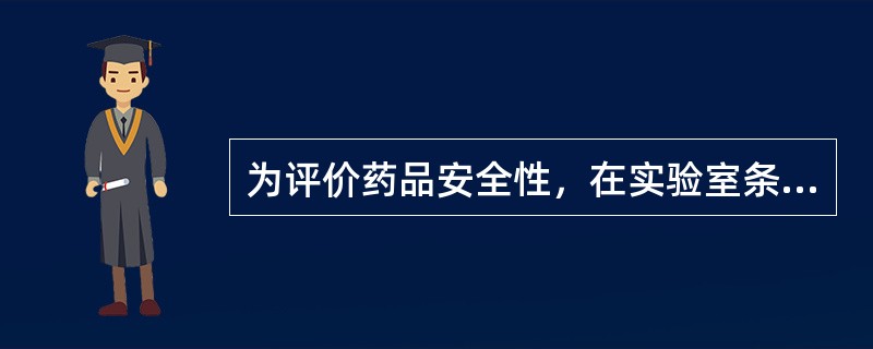 为评价药品安全性，在实验室条件下，用实验系统进行的各类毒性试验应遵循（　　）。