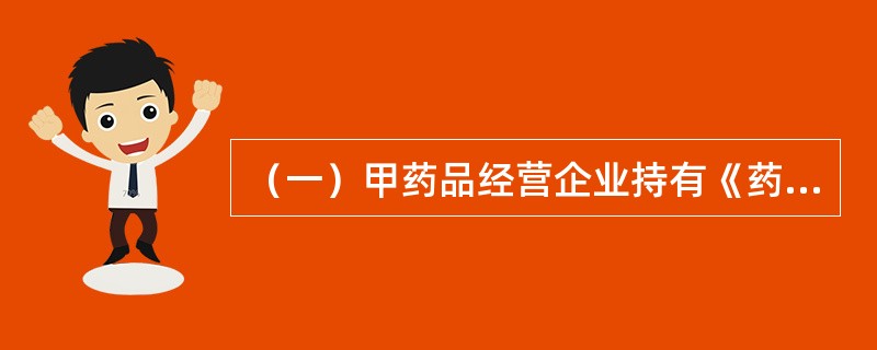 （一）甲药品经营企业持有《药品经营许可证》，经营方式为药品批发，批准的经营范围为：麻醉药品、精神药品、医疗用毒性药品、化学原料药及其制剂、抗生素原料药及其制剂、生化药品、生物制品（含疫苗）。<b