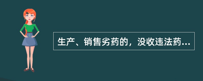 生产、销售劣药的，没收违法药品和违法所得，并处违法生产、销售药品货值金额的罚款是