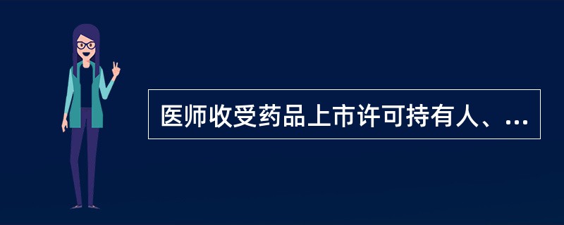 医师收受药品上市许可持有人、药品生产企业、药品经营企业或者代理人给予的财物或者其他不正当利益的，由卫生健康主管部门或者本单位给予处分，没收违法所得；情节严重的，还应当