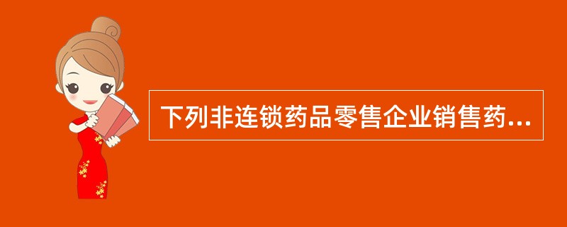 下列非连锁药品零售企业销售药品行为中，符合药品管理法律法规的有（　）。