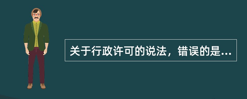 关于行政许可的说法，错误的是（　）。