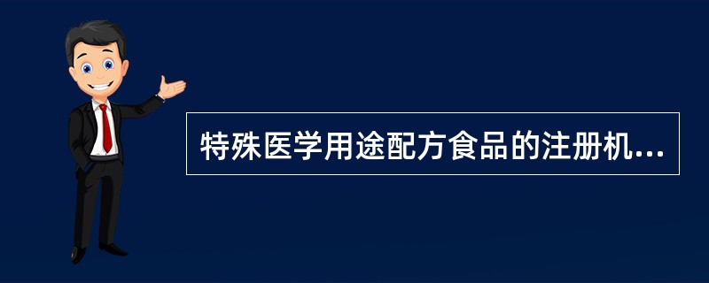 特殊医学用途配方食品的注册机构是