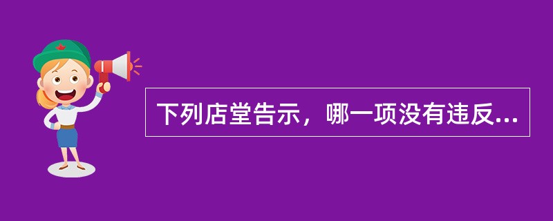 下列店堂告示，哪一项没有违反《中华人民共和国消费者权益保护法》的规定