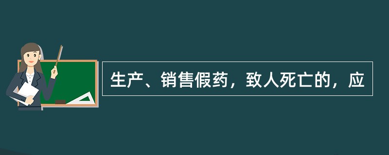 生产、销售假药，致人死亡的，应