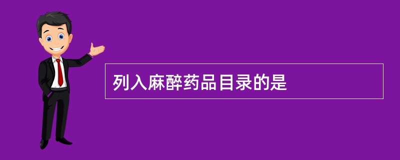 列入麻醉药品目录的是