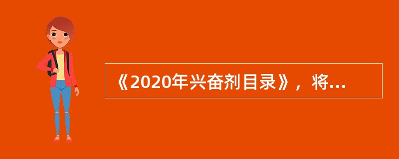 《2020年兴奋剂目录》，将兴奋剂品种分为七大类，共计349个品种。该目录中品种类别包括