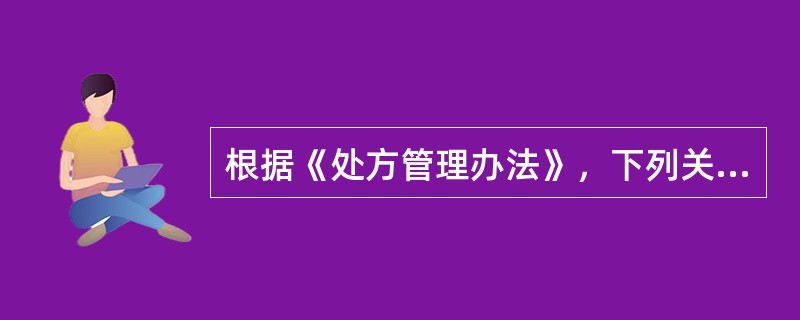 根据《处方管理办法》，下列关于处方管理要求的说法，正确的是（　　）。