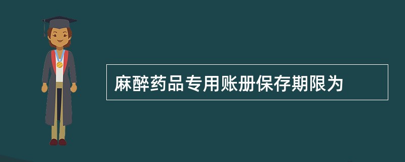 麻醉药品专用账册保存期限为