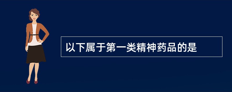 以下属于第一类精神药品的是