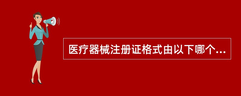 医疗器械注册证格式由以下哪个部门统一制定