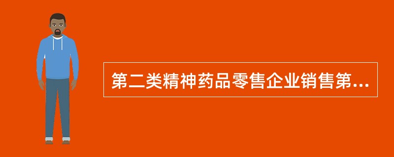 第二类精神药品零售企业销售第二类精神药品时，应当