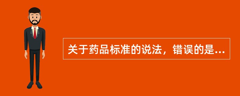 关于药品标准的说法，错误的是（　　）。