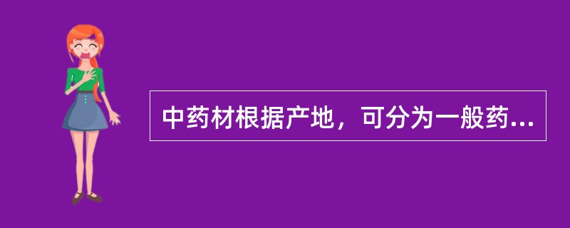 中药材根据产地，可分为一般药材和