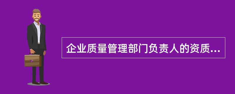 企业质量管理部门负责人的资质应是