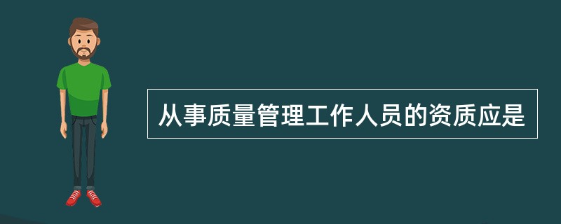 从事质量管理工作人员的资质应是