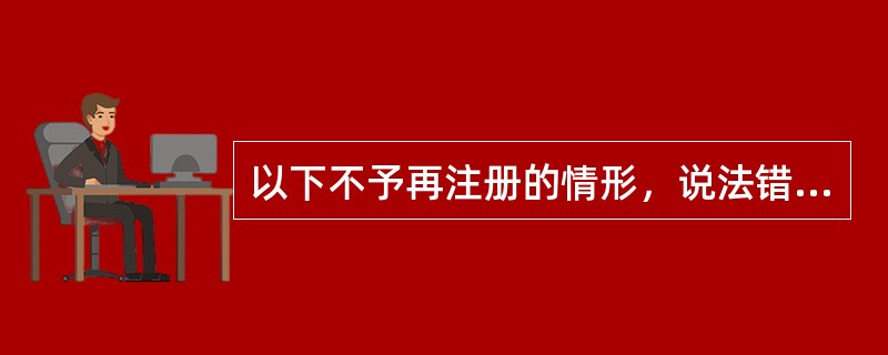 以下不予再注册的情形，说法错误的是